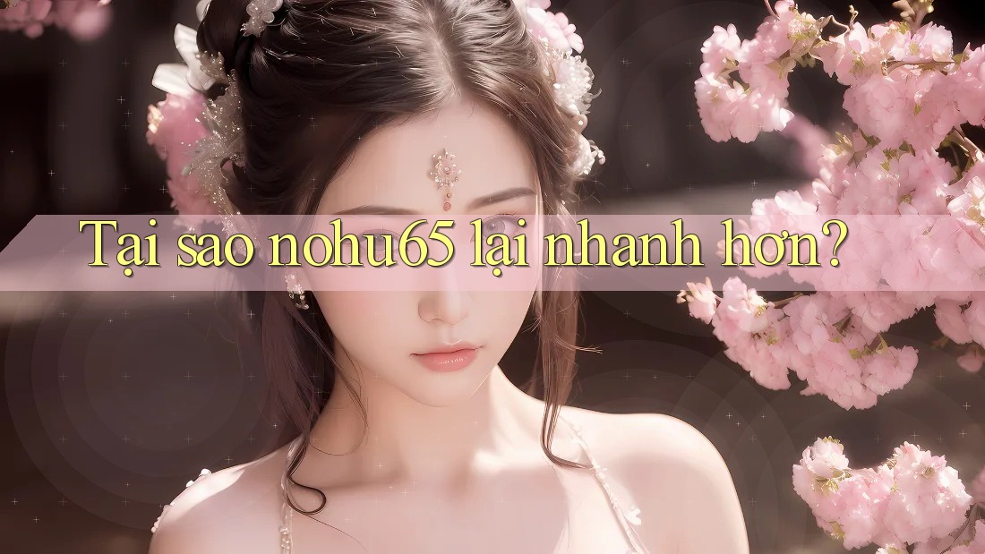 Tại sao nohu65 lại nhanh hơn?