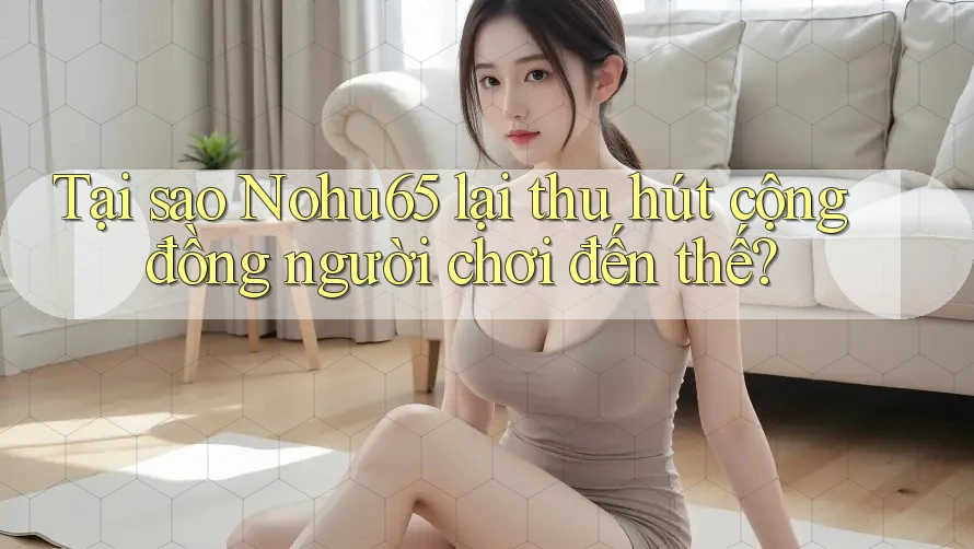 Tại sao Nohu65 lại thu hút cộng đồng người chơi đến thế? Tại sao Nohu65 lại thu hút cộng đồng người chơi đến thế?