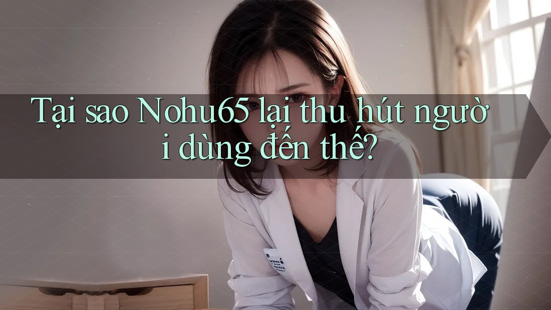Tại sao Nohu65 lại thu hút người dùng đến thế? Tại sao Nohu65 lại thu hút người dùng đến thế?