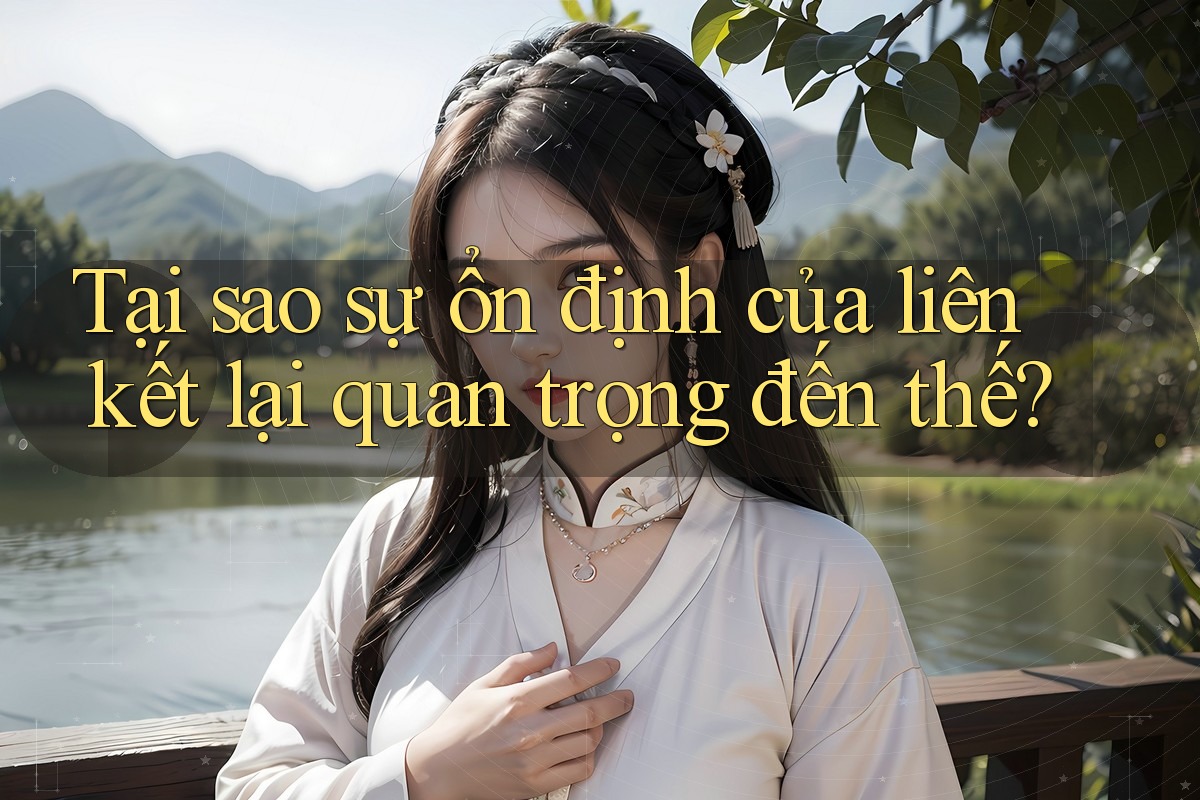 Tại sao sự ổn định của liên kết lại quan trọng đến thế?