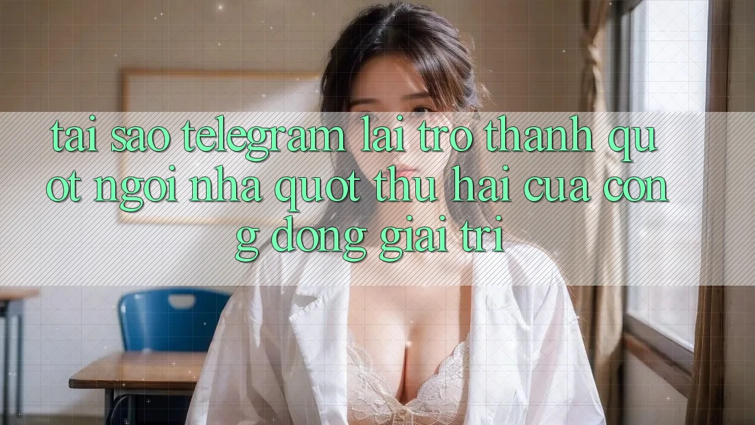 Tại sao Telegram lại trở thành " ngôi nhà" thứ hai của cộng đồng giải trí?