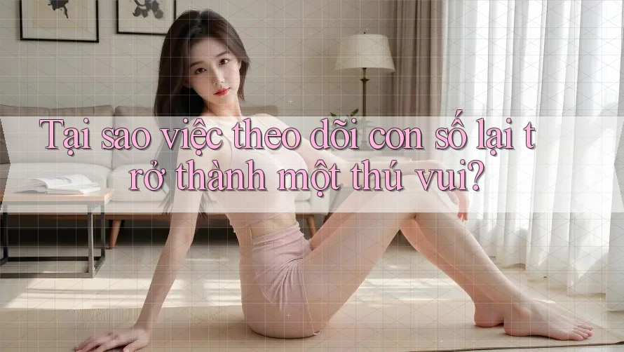 Tại sao việc theo dõi con số lại trở thành một thú vui?