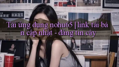 Tải ứng dụng nohu65 link tải bản cập nhật   đáng tin cậy