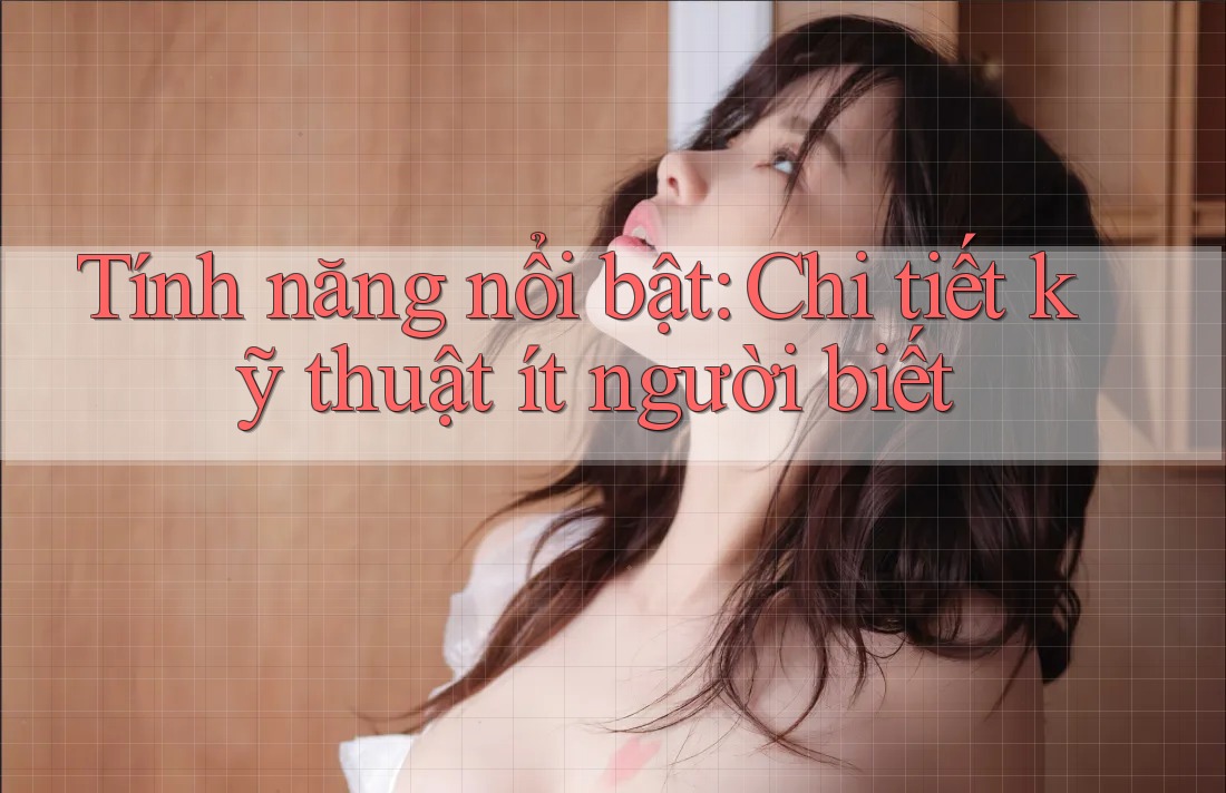Tính năng nổi bật – Chi tiết kỹ thuật ít người biết