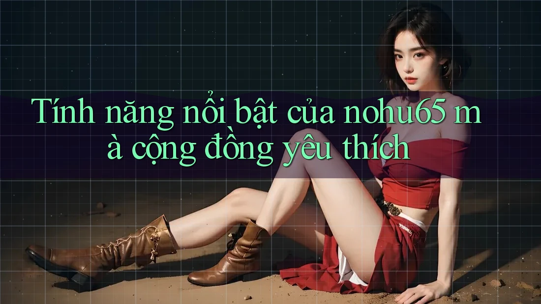 Tính năng nổi bật của nohu65 mà cộng đồng yêu thích Tính năng nổi bật của nohu65 mà cộng đồng yêu thích