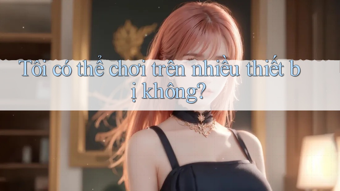 Tôi có thể chơi trên nhiều thiết bị không?