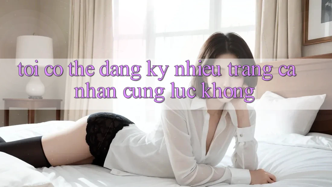 Tôi có thể đăng ký nhiều trang cá nhân cùng lúc không? Tôi có thể đăng ký nhiều trang cá nhân cùng lúc không?
