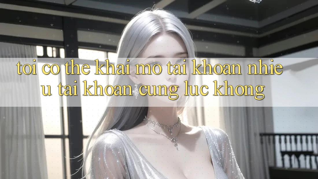 Tôi có thể khai mở tài khoản nhiều tài khoản cùng lúc không? Tôi có thể khai mở tài khoản nhiều tài khoản cùng lúc không?