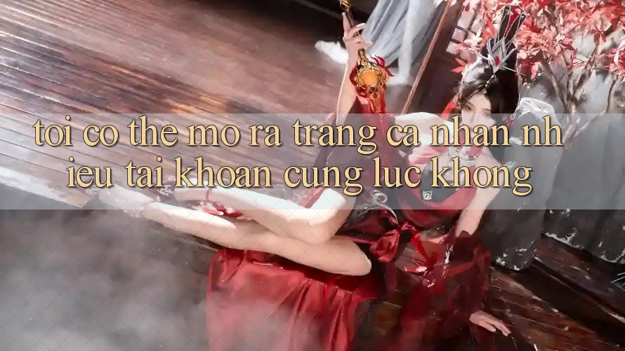 Tôi có thể mở ra trang cá nhân nhiều tài khoản cùng lúc không? Tôi có thể mở ra trang cá nhân nhiều tài khoản cùng lúc không?