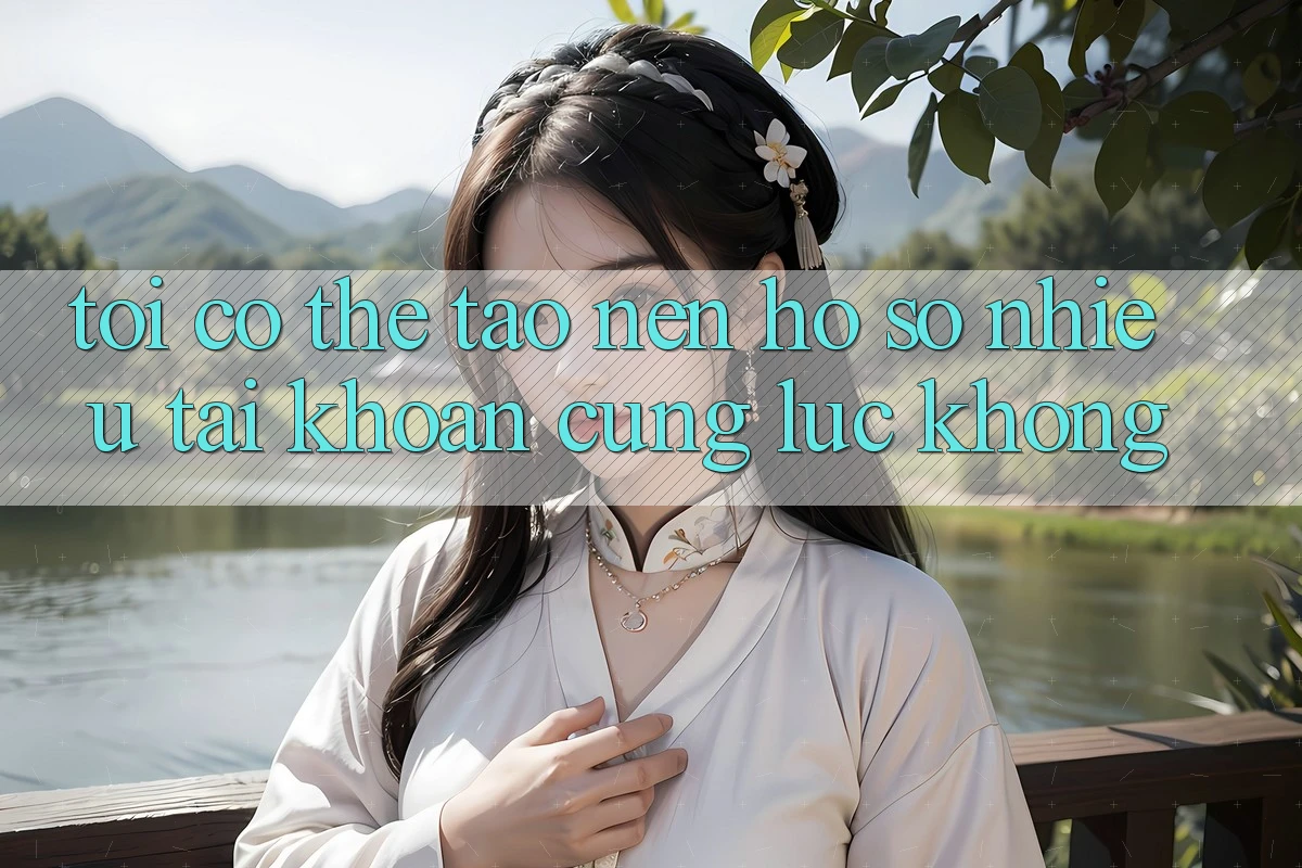 Tôi có thể tạo nên hồ sơ nhiều tài khoản cùng lúc không? Tôi có thể tạo nên hồ sơ nhiều tài khoản cùng lúc không?