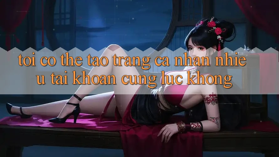 Tôi có thể tạo trang cá nhân nhiều tài khoản cùng lúc không?