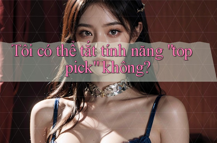 Tôi có thể tắt tính năng “top pick” không?