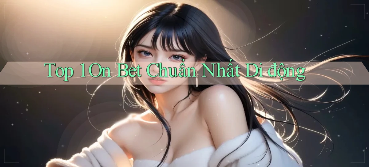 top 1 on bet chuẩn nhất di động