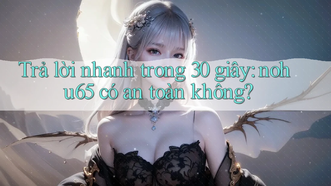 Trả lời nhanh trong 30 giây: nohu65 có an toàn không?