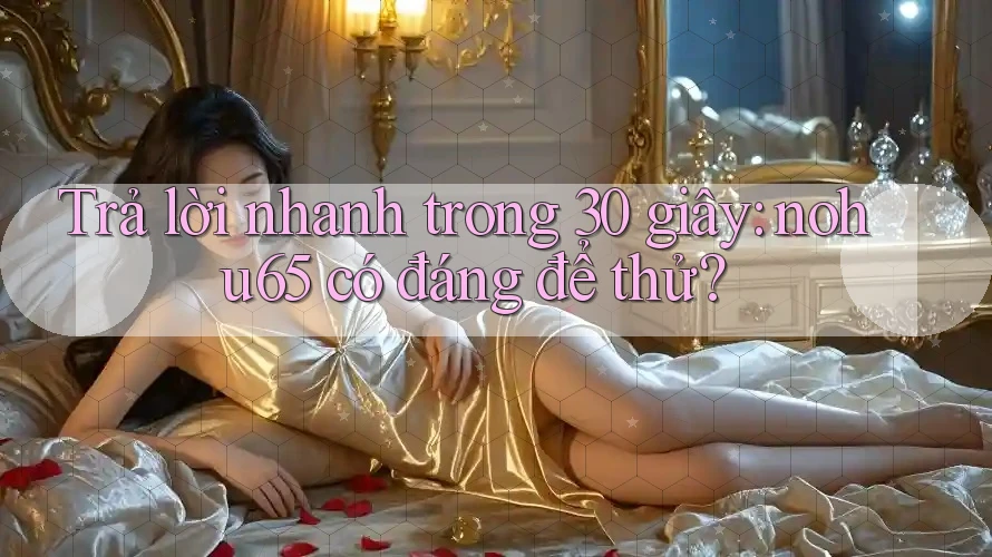 Trả lời nhanh trong 30 giây: nohu65 có đáng để thử?