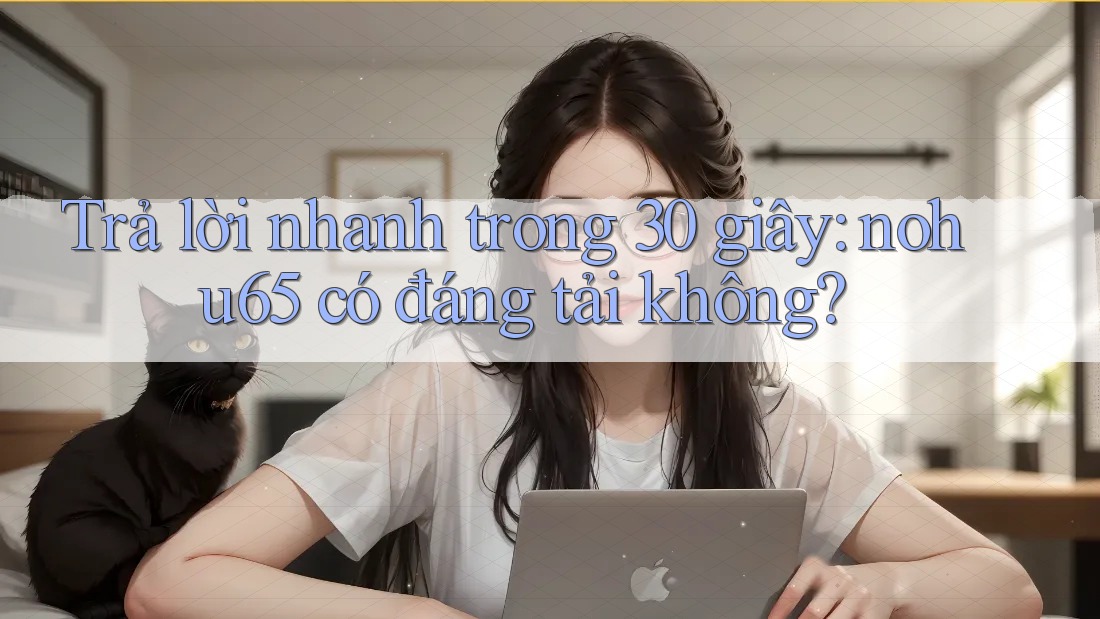 Trả lời nhanh trong 30 giây: nohu65 có đáng tải không?