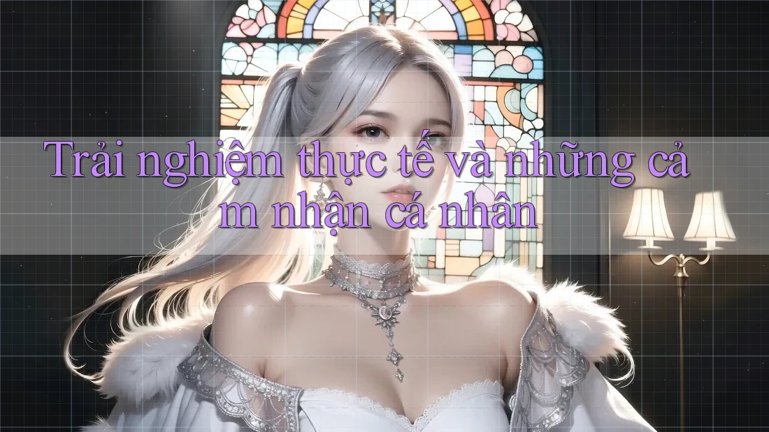 Trải nghiệm thực tế và những cảm nhận cá nhân Trải nghiệm thực tế và những cảm nhận cá nhân