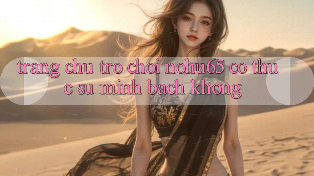 Trang chủ trò chơi nohu65 có thực sự minh bạch không? Trang chủ trò chơi nohu65 có thực sự minh bạch không?