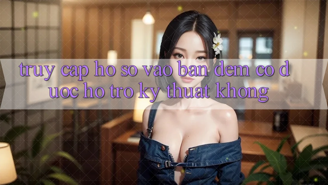 Truy cập hồ sơ vào ban đêm có được hỗ trợ kỹ thuật không?