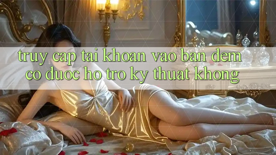 Truy cập tài khoản vào ban đêm có được hỗ trợ kỹ thuật không?