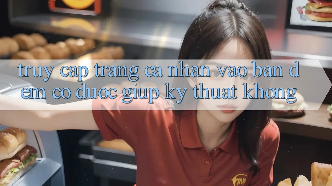 Truy cập trang cá nhân vào ban đêm có được giúp kỹ thuật không?