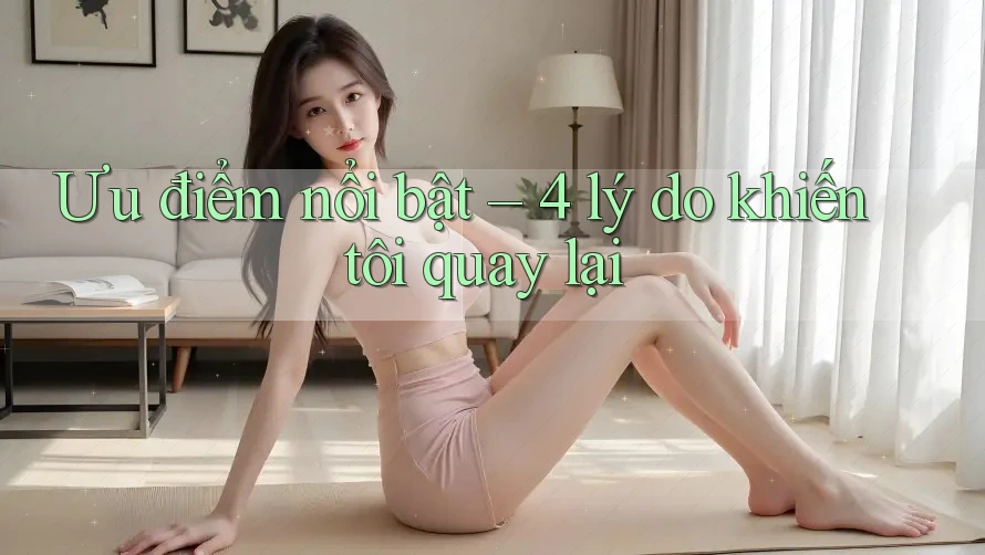 Ưu điểm nổi bật – 4 lý do khiến tôi quay lại