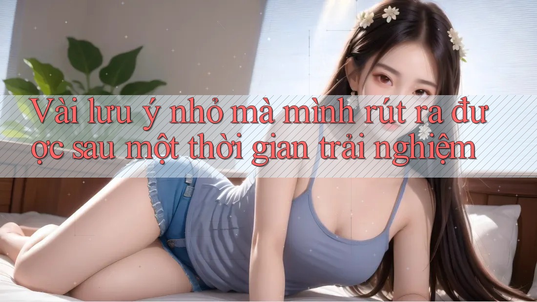 Vài lưu ý nhỏ mà mình rút ra được sau một thời gian trải nghiệm Vài lưu ý nhỏ mà mình rút ra được sau một thời gian trải nghiệm