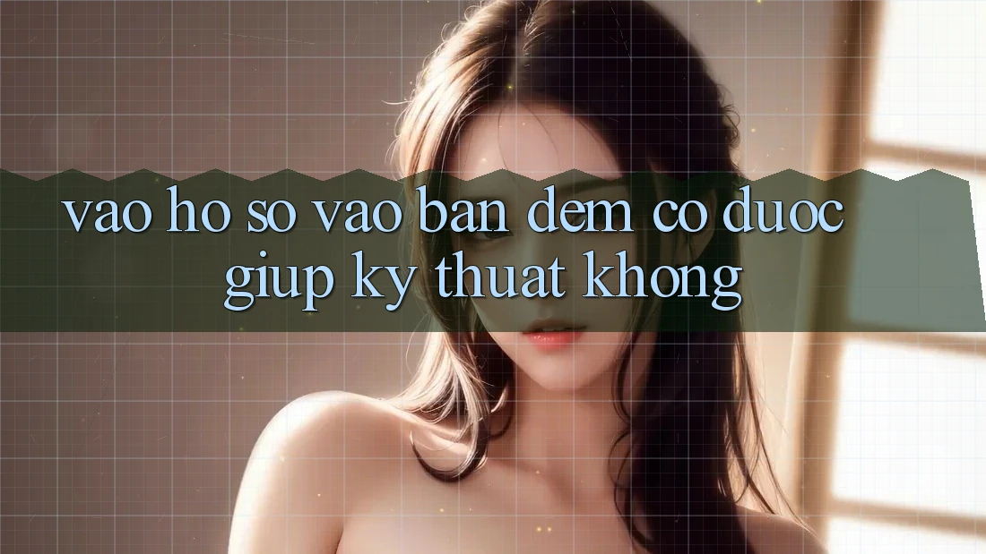 Vào hồ sơ vào ban đêm có được giúp kỹ thuật không?