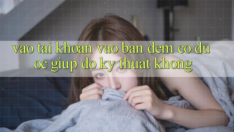 Vào tài khoản vào ban đêm có được giúp đỡ kỹ thuật không?