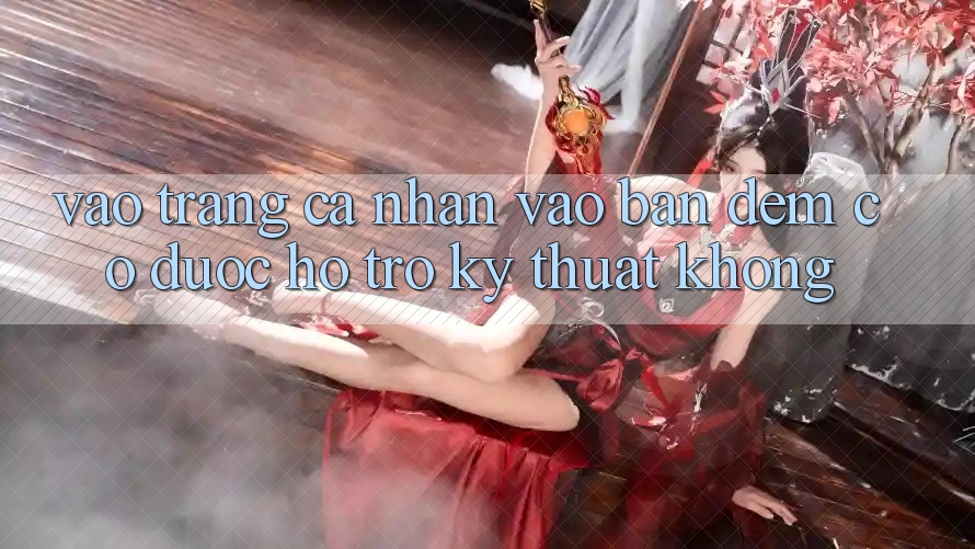 Vào trang cá nhân vào ban đêm có được hỗ trợ kỹ thuật không?
