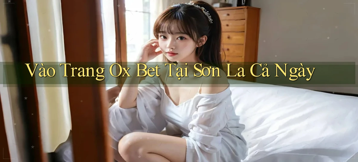vào trang ox bet tại Sơn La cả ngày