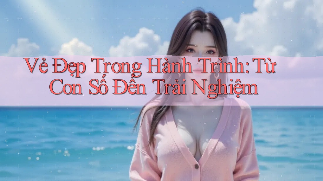Vẻ Đẹp Trong Hành Trình: Từ Con Số Đến Trải Nghiệm