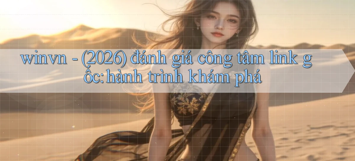 winvn   (2026) đánh giá công tâm link gốc hành trình khám phá