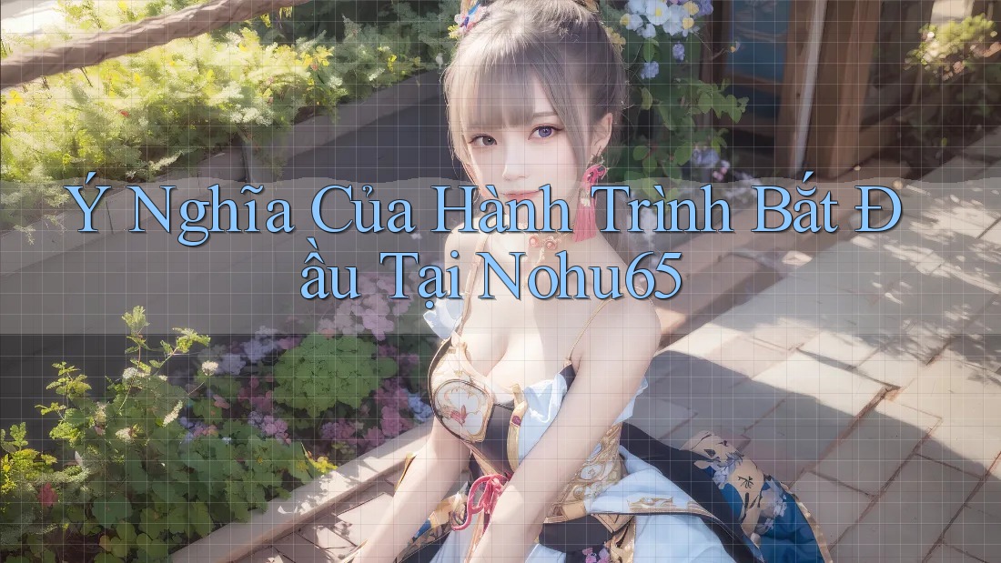 Ý Nghĩa Của Hành Trình Bắt Đầu Tại Nohu65