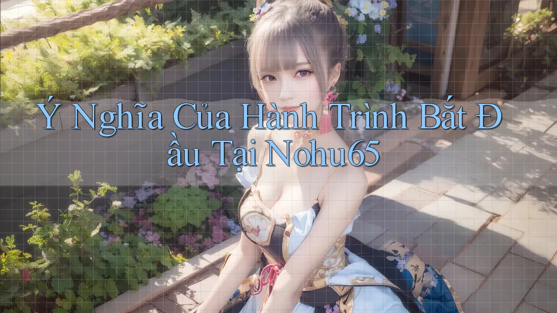 Ý Nghĩa Của Hành Trình Bắt Đầu Tại Nohu65 Ý Nghĩa Của Hành Trình Bắt Đầu Tại Nohu65
