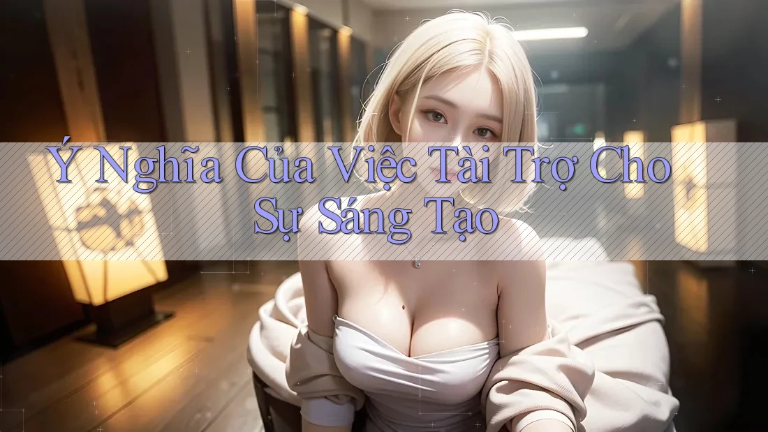 Ý Nghĩa Của Việc Tài Trợ Cho Sự Sáng Tạo Ý Nghĩa Của Việc Tài Trợ Cho Sự Sáng Tạo
