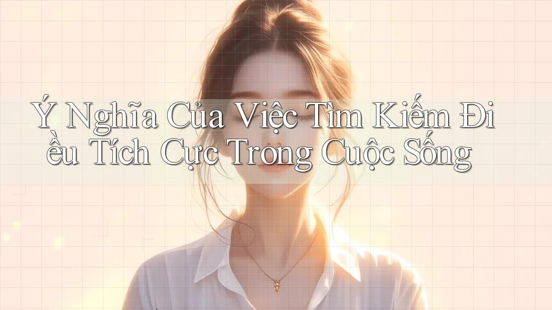 Ý Nghĩa Của Việc Tìm Kiếm Điều Tích Cực Trong Cuộc Sống