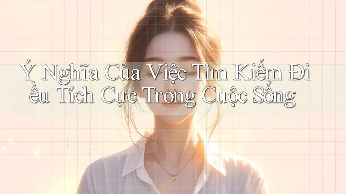 Ý Nghĩa Của Việc Tìm Kiếm Điều Tích Cực Trong Cuộc Sống